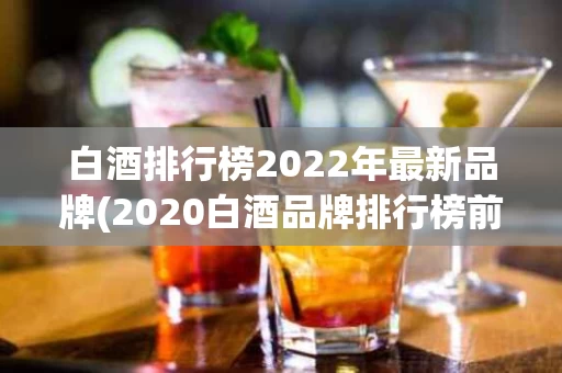 白酒排行榜2022年最新品牌(2020白酒品牌排行榜前50名)