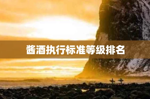 酱酒执行标准等级排名