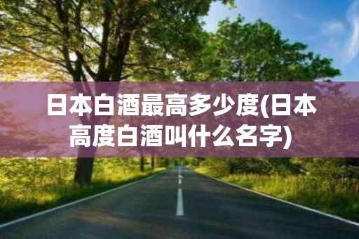 日本白酒最高多少度(日本高度白酒叫什么名字)
