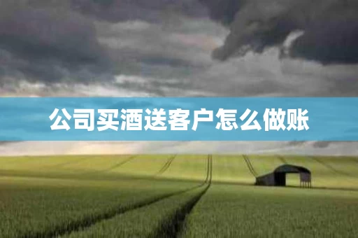 公司买酒送客户怎么做账
