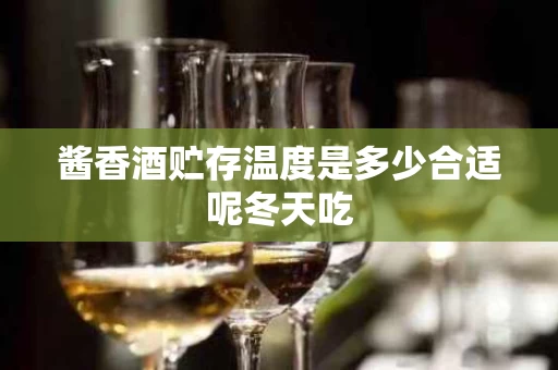 酱香酒贮存温度是多少合适呢冬天吃