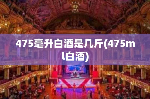 475毫升白酒是几斤(475ml白酒)