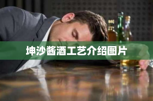坤沙酱酒工艺介绍图片