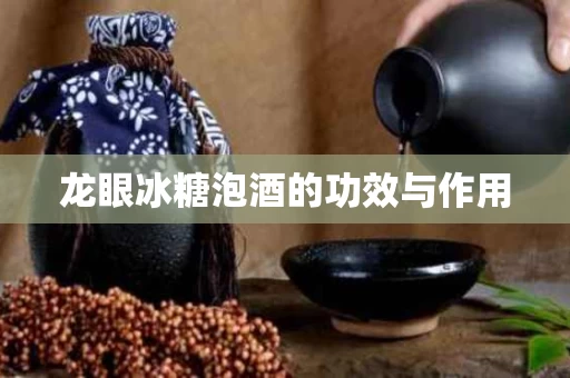 龙眼冰糖泡酒的功效与作用 龙眼冰糖泡酒的功效与作用