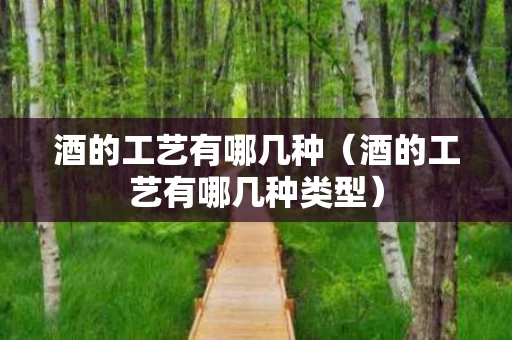 酒的工艺有哪几种（酒的工艺有哪几种类型）