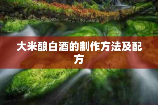 大米酿白酒的制作方法及配方