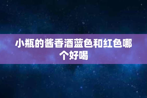 小瓶的酱香酒蓝色和红色哪个好喝
