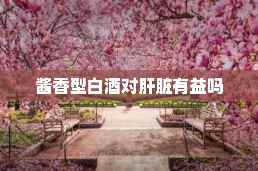 酱香型白酒对肝脏有益吗