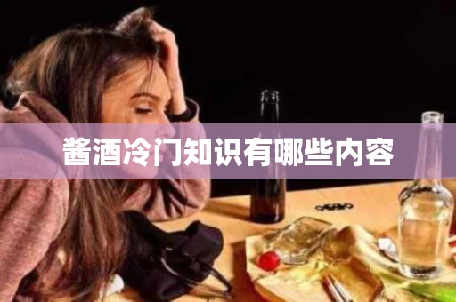 酱酒冷门知识有哪些内容