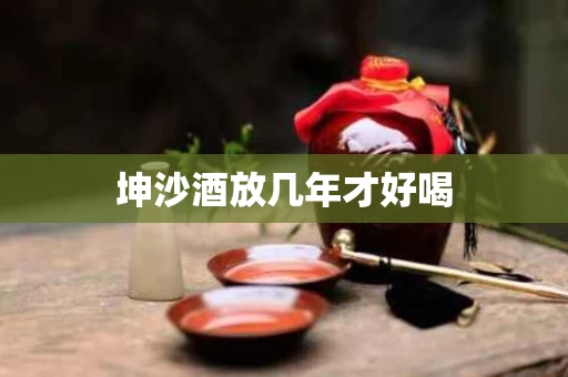 坤沙酒放几年才好喝