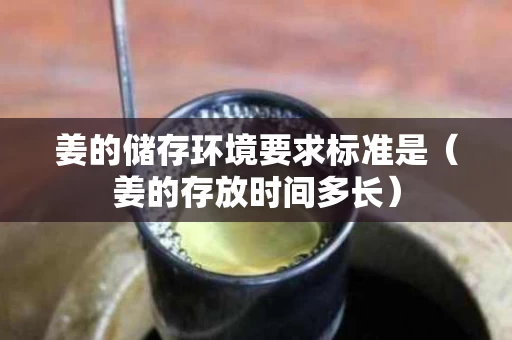 姜的储存环境要求标准是（姜的存放时间多长）