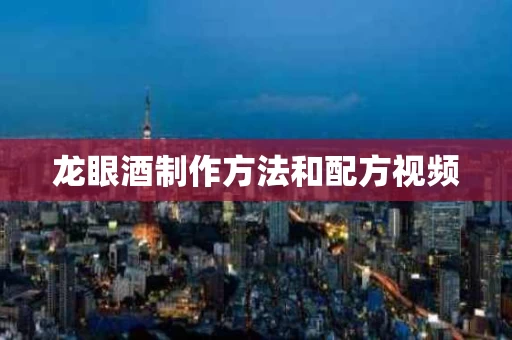 龙眼酒制作方法和配方视频