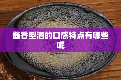 酱香型酒的口感特点有哪些呢