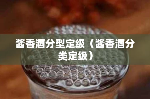 酱香酒分型定级（酱香酒分类定级）