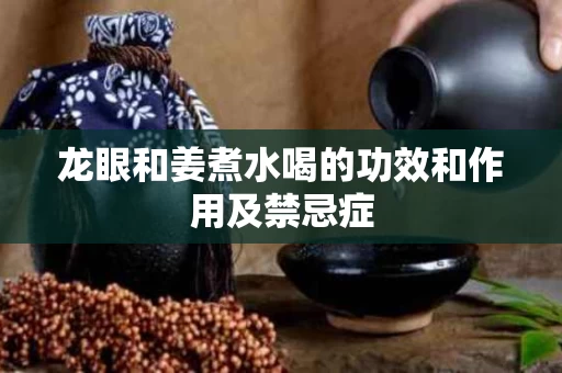 龙眼和姜煮水喝的功效和作用及禁忌症