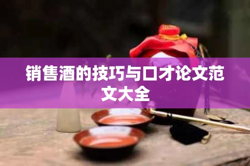 销售酒的技巧与口才论文范文大全