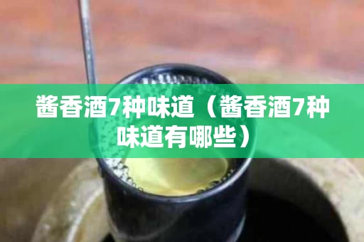 酱香酒7种味道（酱香酒7种味道有哪些）