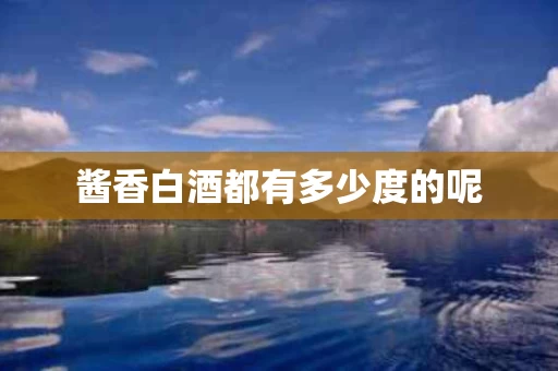 酱香白酒都有多少度的呢