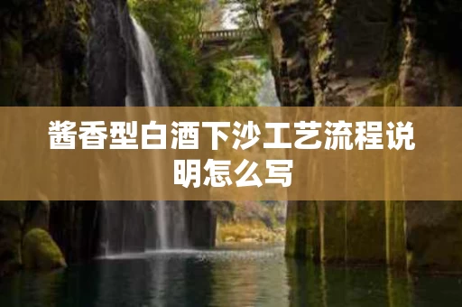 酱香型白酒下沙工艺流程说明怎么写