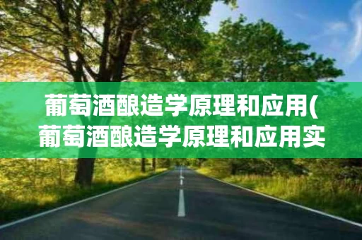 葡萄酒酿造学原理和应用(葡萄酒酿造学原理和应用实验报告)