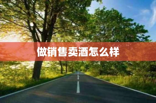 做销售卖酒怎么样