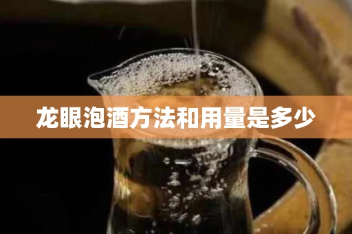 龙眼泡酒方法和用量是多少