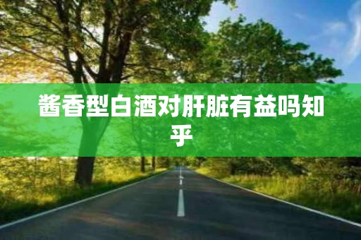 酱香型白酒对肝脏有益吗知乎