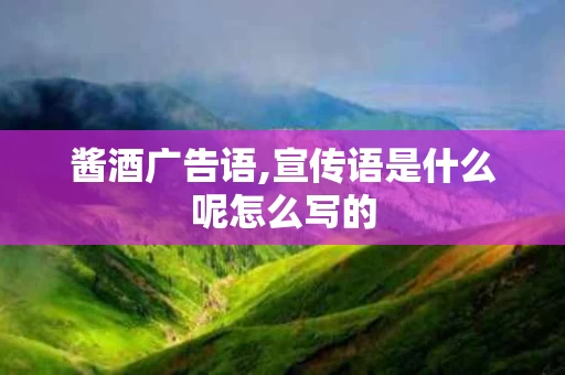 酱酒广告语,宣传语是什么呢怎么写的