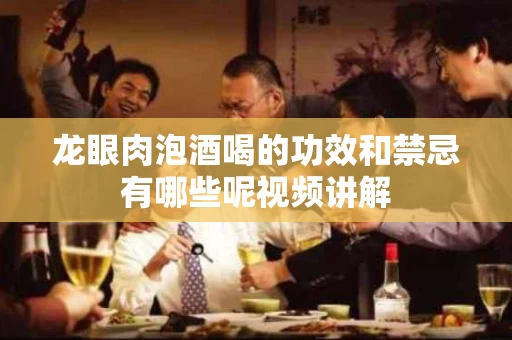 龙眼肉泡酒喝的功效和禁忌有哪些呢视频讲解