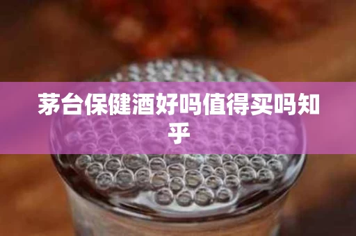 茅台保健酒好吗值得买吗知乎