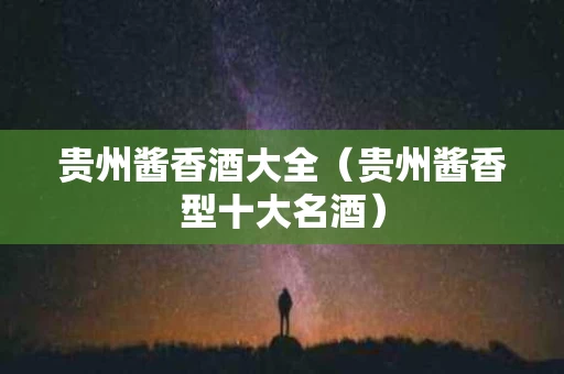 贵州酱香酒大全（贵州酱香型十大名酒）