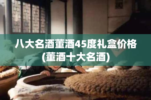 八大名酒董酒45度礼盒价格(董酒十大名酒)