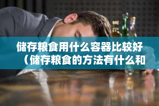 储存粮食用什么容器比较好（储存粮食的方法有什么和什么）