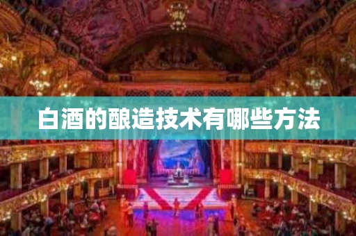 白酒的酿造技术有哪些方法