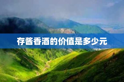 存酱香酒的价值是多少元