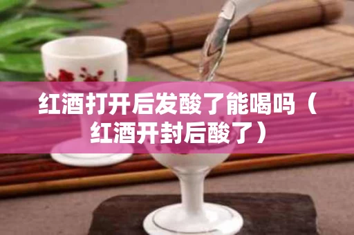 红酒打开后发酸了能喝吗（红酒开封后酸了）