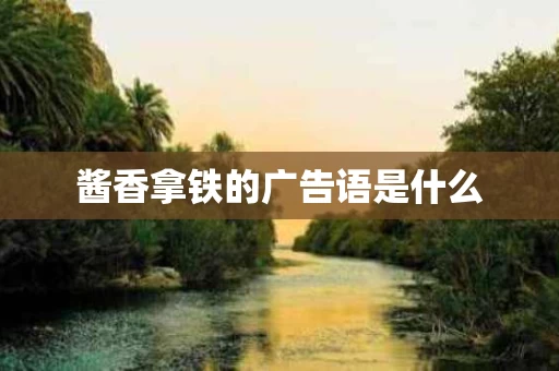 酱香拿铁的广告语是什么