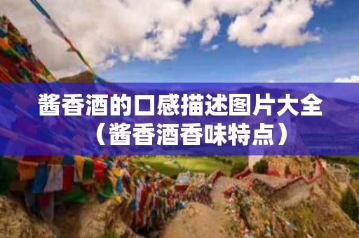 酱香酒的口感描述图片大全（酱香酒香味特点）