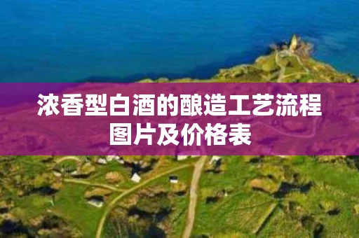 浓香型白酒的酿造工艺流程图片及价格表