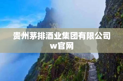 贵州茅排酒业集团有限公司w官网