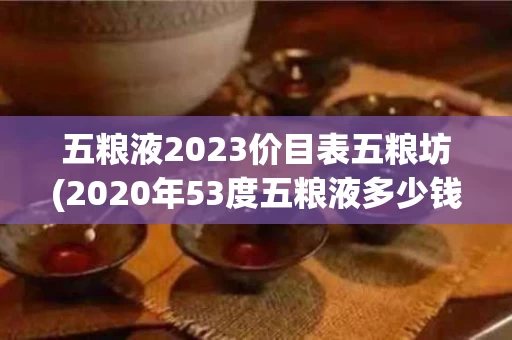 五粮液2023价目表五粮坊(2020年53度五粮液多少钱一瓶)