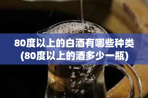 80度以上的白酒有哪些种类(80度以上的酒多少一瓶)