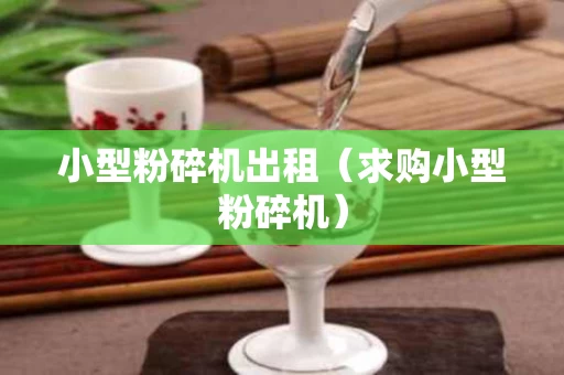 小型粉碎机出租（求购小型粉碎机）