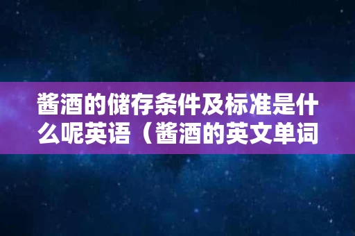 酱酒的储存条件及标准是什么呢英语（酱酒的英文单词怎么写）
