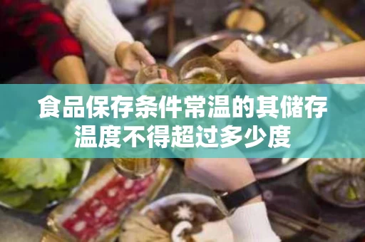食品保存条件常温的其储存温度不得超过多少度