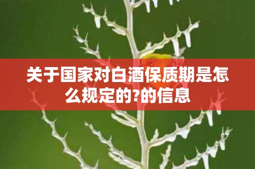 关于国家对白酒保质期是怎么规定的?的信息