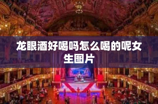 龙眼酒好喝吗怎么喝的呢女生图片