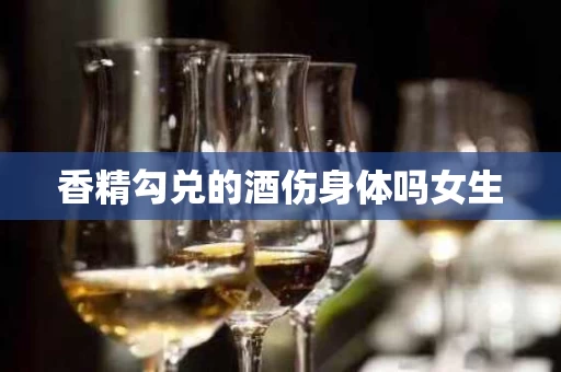 香精勾兑的酒伤身体吗女生
