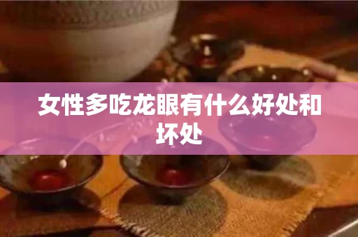 女性多吃龙眼有什么好处和坏处