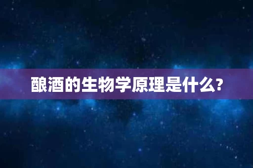 酿酒的生物学原理是什么?